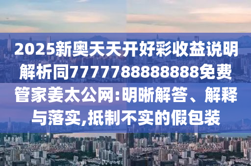2025新奧天天開好彩收益說明解析同7777788888888免費(fèi)管家姜太公網(wǎng):明晰解答、解釋與落實(shí),抵制不實(shí)的假包裝山東水清源環(huán)保科技有限公司