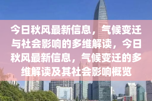 今日秋風(fēng)最新信息，氣候變遷與社會(huì)影響山東水清源環(huán)保科技有限公司的多維解讀，今日秋風(fēng)最新信息，氣候變遷的多維解讀及其社會(huì)影響概覽