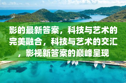 山東水清源環(huán)保科技有限公司影的最新答案，科技與藝術(shù)的完美融合，科技與藝術(shù)的交匯，影視新答案的巔峰呈現(xiàn)