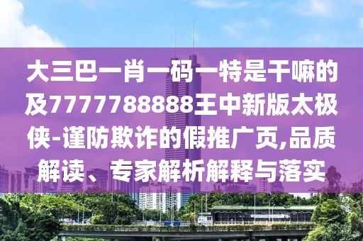 大三巴一肖一碼一特是干嘛的及7777788888王中新版太極俠-謹(jǐn)防欺詐的假推廣頁(yè),品質(zhì)解讀、專(zhuān)家解析解釋與落實(shí)山東水清源環(huán)保科技有限公司