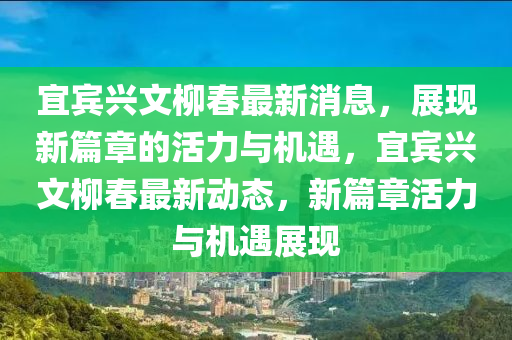 宜賓興文柳春最新消息，展現(xiàn)新篇章的活力與山東水清源環(huán)?？萍加邢薰緳C(jī)遇，宜賓興文柳春最新動(dòng)態(tài)，新篇章活力與機(jī)遇展現(xiàn)