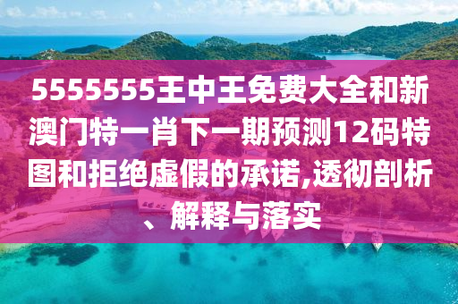 5555555王中王免費大全和新山東水清源環(huán)保科技有限公司澳門特一肖下一期預測12碼特圖和拒絕虛假的承諾,透徹剖析、解釋與落實