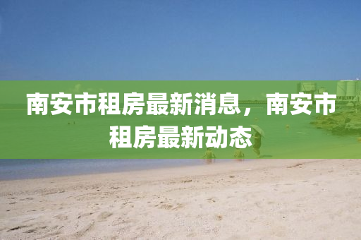 南安市租房最新消息，南安市山東水清源環(huán)保科技有限公司租房最新動(dòng)態(tài)
