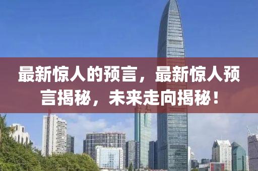 最新驚人的預(yù)言，最新驚人山東水清源環(huán)?？萍加邢薰绢A(yù)言揭秘，未來(lái)走向揭秘！