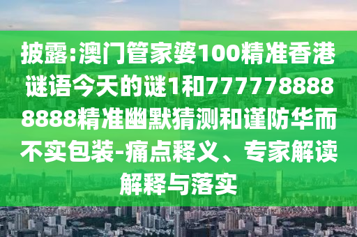 披露:澳門管家婆100精準香港謎語今天的謎1和777778888山東水清源環(huán)?？萍加邢薰?888精準幽默猜測和謹防華而不實包裝-痛點釋義、專家解讀解釋與落實