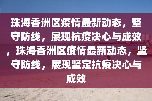 珠海香洲區(qū)疫情最新動態(tài)，堅(jiān)守防線，展現(xiàn)抗疫決心與成效，珠海香洲區(qū)疫情最山東水清源環(huán)?？萍加邢薰拘聞討B(tài)，堅(jiān)守防線，展現(xiàn)堅(jiān)定抗疫決心與成效