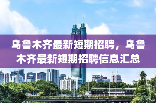 烏魯木齊最新短期招聘，烏魯木齊最新短期招聘信息匯總山東水清源環(huán)?？萍加邢薰? class=
