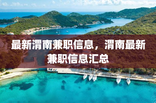 最新渭南兼職信息，渭南最新兼職信息山東水清源環(huán)?？萍加邢薰緟R總