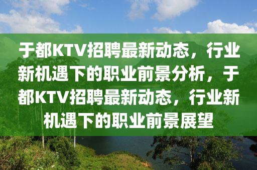 于都KTV招聘最新動態(tài)，行山東水清源環(huán)?？萍加邢薰緲I(yè)新機遇下的職業(yè)前景分析，于都KTV招聘最新動態(tài)，行業(yè)新機遇下的職業(yè)前景展望