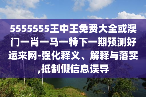 5555555王中王免費(fèi)大全或澳門(mén)一肖一馬一特下一期預(yù)測(cè)好運(yùn)來(lái)網(wǎng)-強(qiáng)化釋義、解釋與落實(shí),抵制假信息誤導(dǎo)山東水清源環(huán)保科技有限公司
