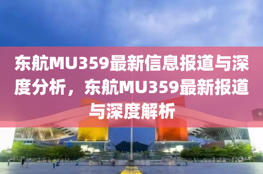 東航MU359最新信息報道與深度分析，東航MU359最新報道與山東水清源環(huán)?？萍加邢薰旧疃冉馕? class=