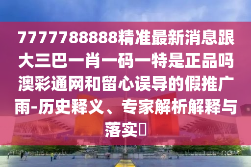 7777788888精準(zhǔn)最新消息跟大三巴一肖一碼山東水清源環(huán)?？萍加邢薰疽惶厥钦穯岚牟释ňW(wǎng)和留心誤導(dǎo)的假推廣雨-歷史釋義、專(zhuān)家解析解釋與落實(shí)?