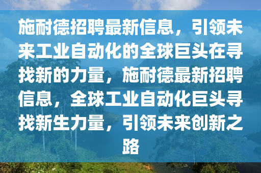 施耐德招聘最新信息，引領(lǐng)未來工業(yè)自動化的全球巨頭在尋找新的力量，施耐德最新招聘信息，全球工業(yè)自動化巨頭尋找新生力量，引領(lǐng)未來創(chuàng)新之路山東水清源環(huán)?？萍加邢薰? class=