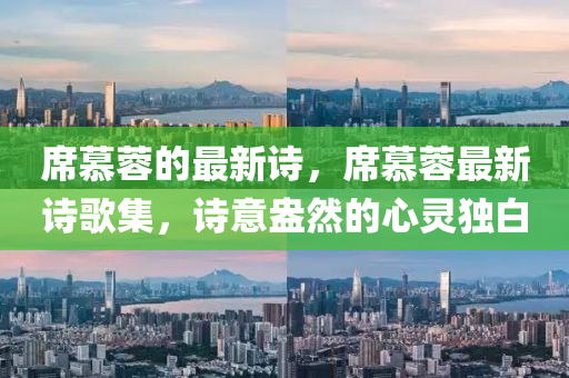 席慕蓉的最新山東水清源環(huán)?？萍加邢薰驹?，席慕蓉最新詩歌集，詩意盎然的心靈獨白