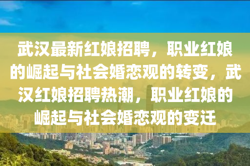 武漢最新紅娘招聘，職業(yè)紅娘的崛起與社會(huì)婚戀觀(guān)的轉(zhuǎn)變，武漢山東水清源環(huán)?？萍加邢薰炯t娘招聘熱潮，職業(yè)紅娘的崛起與社會(huì)婚戀觀(guān)的變遷