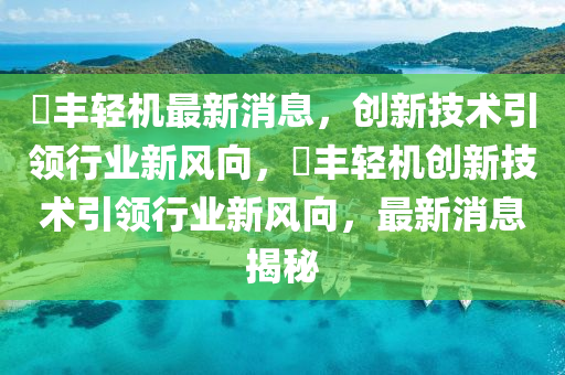 璟豐輕機(jī)最新消息，創(chuàng)新技術(shù)引領(lǐng)行業(yè)新風(fēng)向，璟豐輕機(jī)創(chuàng)新技術(shù)引領(lǐng)行業(yè)新風(fēng)向，最新消息揭秘山東水清源環(huán)保科技有限公司