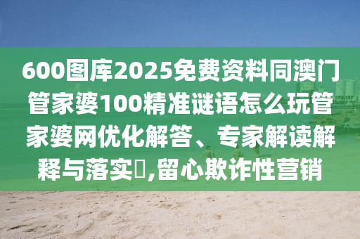 600圖庫2025免費(fèi)資料同澳門管家婆100精準(zhǔn)謎語怎么玩管家婆網(wǎng)優(yōu)化解答、專家解讀解釋與落實?,山東水清源環(huán)保科技有限公司留心欺詐性營銷