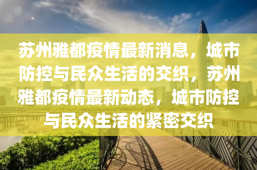 蘇州雅都疫情最新消息，城市防控與民眾生活的交織，蘇州雅都疫情最新動態(tài)，城市防控與民眾生活的緊密交織山東水清源環(huán)?？萍加邢薰? class=