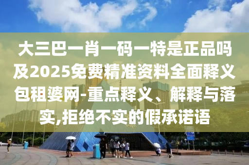 大三巴一肖一碼一特是正品嗎及2025免費(fèi)精準(zhǔn)資料全面釋義包租婆網(wǎng)-重點釋義、解釋與落實,拒絕不實的假承諾語山東水清源環(huán)?？萍加邢薰? class=