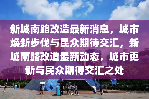 新城南路改造最新消息，城市煥新步山東水清源環(huán)?？萍加邢薰痉ヅc民眾期待交匯，新城南路改造最新動(dòng)態(tài)，城市更新與民眾期待交匯之處