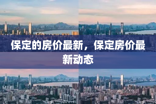 保定的房價最新，保定房價最新動態(tài)山東水清源環(huán)保科技有限公司