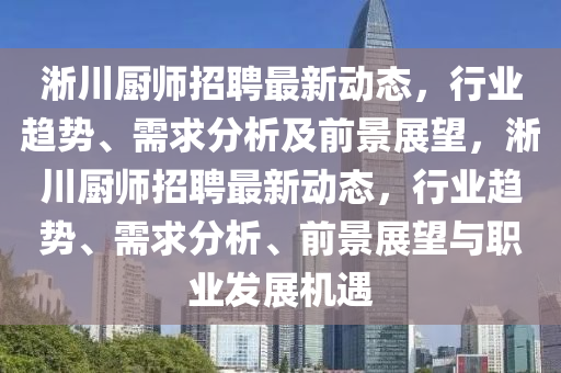 淅川廚師招聘最新動態(tài)，行業(yè)趨勢、需山東水清源環(huán)?？萍加邢薰厩蠓治黾扒熬罢雇?，淅川廚師招聘最新動態(tài)，行業(yè)趨勢、需求分析、前景展望與職業(yè)發(fā)展機遇