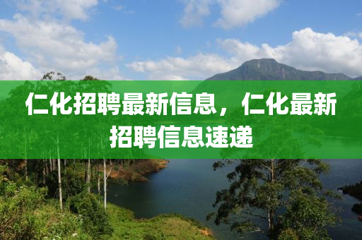 仁化招聘最新信息，仁化最新招聘信息速遞山東水清源環(huán)?？萍加邢薰? class=