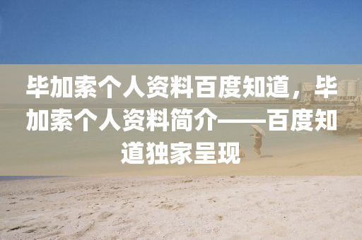 畢加索個人資料百度知道，畢加索個人資料簡介——百度知道獨家呈現(xiàn)山東水清源環(huán)?？萍加邢薰? class=