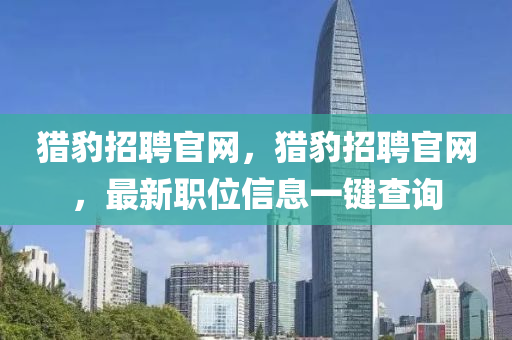 獵豹招聘官網(wǎng)，獵豹招聘官網(wǎng)，最新職位信息一鍵查詢山東水清源環(huán)?？萍加邢薰? class=