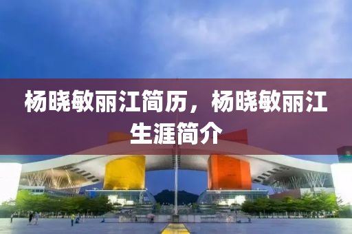 楊曉敏麗江簡(jiǎn)歷，楊曉山東水清源環(huán)保科技有限公司敏麗江生涯簡(jiǎn)介