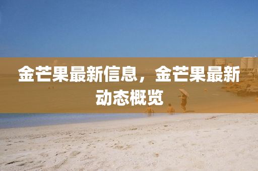 金芒果最新信息，金芒山東水清源環(huán)保科技有限公司果最新動(dòng)態(tài)概覽