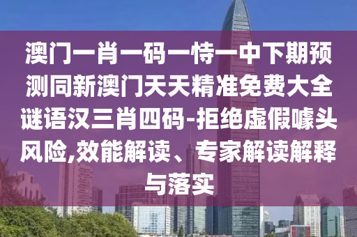 澳門一肖一碼一恃一中下期預(yù)測同新山東水清源環(huán)?？萍加邢薰景拈T天天精準(zhǔn)免費(fèi)大全謎語漢三肖四碼-拒絕虛假噱頭風(fēng)險(xiǎn),效能解讀、專家解讀解釋與落實(shí)