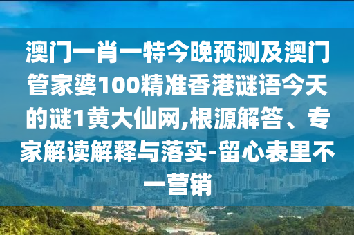 澳門一肖一特今晚預測及澳門管家婆100精準香港謎語今天的謎1黃大仙網(wǎng),根源解答、專家解讀解釋與落實-山東水清源環(huán)?？萍加邢薰玖粜谋砝锊灰粻I銷