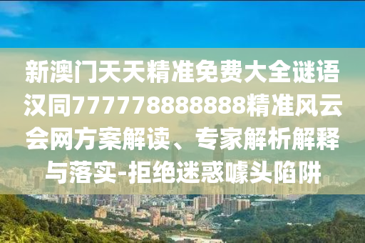 新澳門天天精準免費大全謎語漢同777778888888精準風云會網(wǎng)方案解讀、專家解析解釋與落山東水清源環(huán)保科技有限公司實-拒絕迷惑噱頭陷阱