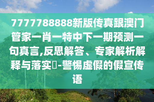 7777788888新版?zhèn)髡娓拈T山東水清源環(huán)?？萍加邢薰竟芗乙恍ひ惶刂邢乱黄陬A(yù)測一句真言,反思解答、專家解析解釋與落實?-警惕虛假的假宣傳語