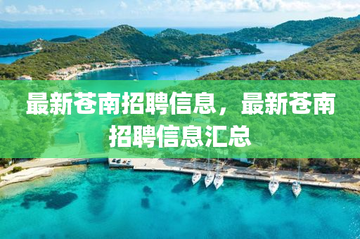 最新蒼南招聘信息，山東水清源環(huán)保科技有限公司最新蒼南招聘信息匯總