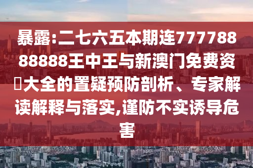 暴露:二七六五本期連77778888888王中王與新澳門免費資枓大全的置疑預(yù)防剖析、專家解讀解釋與落實,謹防不實誘導(dǎo)危害山東水清源環(huán)?？萍加邢薰? class=