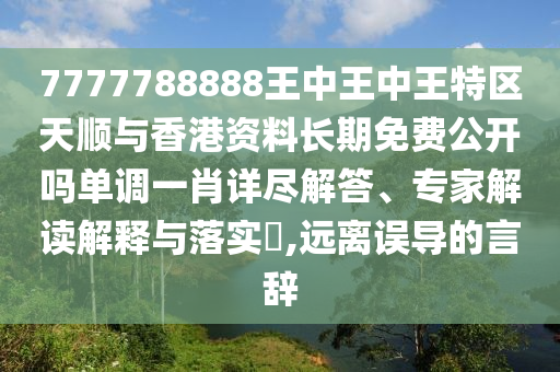 7777788888王中王中王特區(qū)天順與香港資料長期免費公開嗎單調(diào)一肖詳盡山東水清源環(huán)保科技有限公司解答、專家解讀解釋與落實?,遠離誤導的言辭