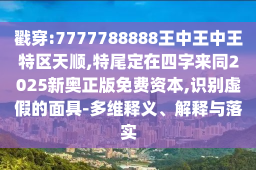 戳穿:7777788888王中王中王特區(qū)天順,特尾定在四字來同2025新奧正版免費(fèi)資本,識山東水清源環(huán)?？萍加邢薰緞e虛假的面具-多維釋義、解釋與落實(shí)