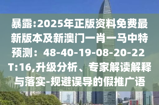 暴露:2025年山東水清源環(huán)保科技有限公司正版資料免費(fèi)最新版本及新澳門一肖一馬中特預(yù)測(cè)：48-40-19-08-20-22 T:16,升級(jí)分析、專家解讀解釋與落實(shí)-規(guī)避誤導(dǎo)的假推廣語