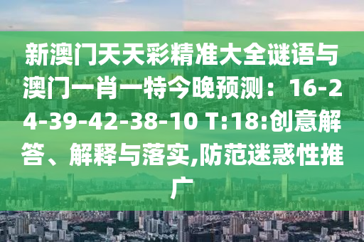新澳門天天彩精準(zhǔn)大全謎語(yǔ)與澳門一肖一特今晚預(yù)測(cè)：16-24-39-42-38-10 T:18:創(chuàng)意山東水清源環(huán)保科技有限公司解答、解釋與落實(shí),防范迷惑性推廣