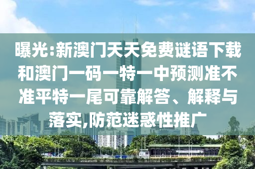 曝光:新澳門天天免費謎語下載和澳山東水清源環(huán)?？萍加邢薰鹃T一碼一特一中預(yù)測準(zhǔn)不準(zhǔn)平特一尾可靠解答、解釋與落實,防范迷惑性推廣