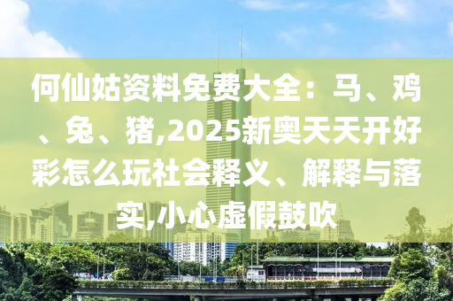 何仙姑資料免費大全：馬、雞、兔、豬,2025新奧天天開好彩怎么玩社會釋義、解釋與落實,小心虛假鼓吹山東水清源環(huán)?？萍加邢薰? class=