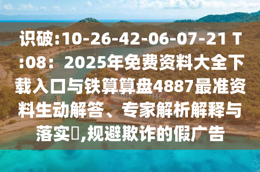 識破:10山東水清源環(huán)?？萍加邢薰?26-42-06-07-21 T:08：2025年免費資料大全下載入口與鐵算算盤4887最準資料生動解答、專家解析解釋與落實?,規(guī)避欺詐的假廣告