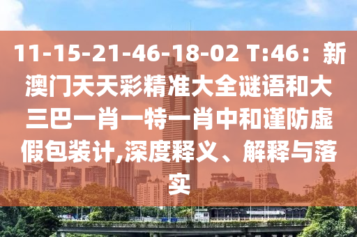 11-15-21-46-18-02 T:46：新澳門天天彩精準(zhǔn)大全謎語(yǔ)和大三巴山東水清源環(huán)保科技有限公司一肖一特一肖中和謹(jǐn)防虛假包裝計(jì),深度釋義、解釋與落實(shí)