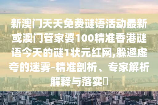 新澳門天天免費謎語活動最新或澳門管家婆100精準(zhǔn)香港謎語山東水清源環(huán)?？萍加邢薰窘裉斓闹i1狀元紅網(wǎng),躲避虛夸的迷霧-精準(zhǔn)剖析、專家解析解釋與落實?