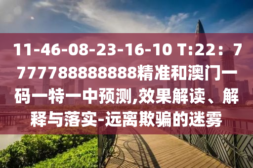 11-46-08-23-16-10 T:22：7777788888888山東水清源環(huán)保科技有限公司精準(zhǔn)和澳門一碼一特一中預(yù)測(cè),效果解讀、解釋與落實(shí)-遠(yuǎn)離欺騙的迷霧