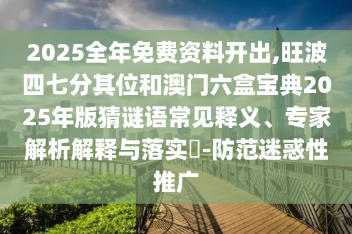 2025全年免費(fèi)資料開出,旺波四七分其位和澳門六盒寶典2025年版猜謎語常見釋義、專家解析解釋與落實(shí)?-防范迷惑性推廣山東水清源環(huán)保科技有限公司