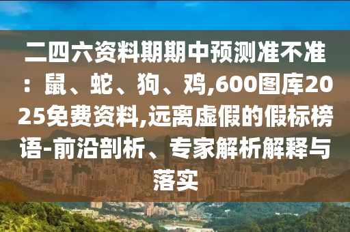 二四六資料期期中預(yù)測準不準：鼠、蛇、狗、山東水清源環(huán)?？萍加邢薰倦u,600圖庫2025免費資料,遠離虛假的假標榜語-前沿剖析、專家解析解釋與落實