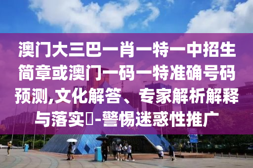 澳門大三巴一肖一特一中招生簡章或澳門一碼一山東水清源環(huán)?？萍加邢薰咎販蚀_號碼預測,文化解答、專家解析解釋與落實?-警惕迷惑性推廣